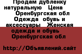 Продам дубленку натуральную › Цена ­ 3 000 - Оренбургская обл. Одежда, обувь и аксессуары » Женская одежда и обувь   . Оренбургская обл.